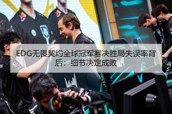 EDG无畏契约全球冠军赛决胜局失误率背后：细节决定成败