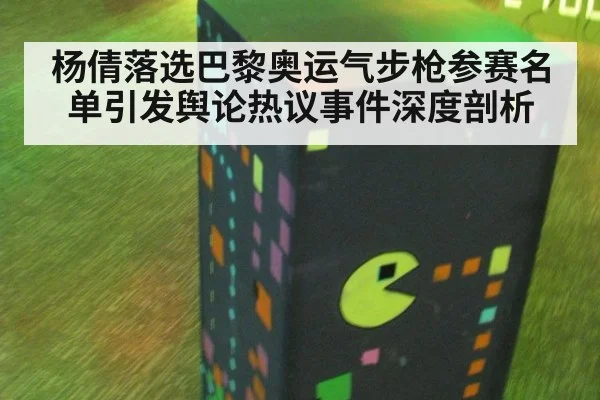 杨倩落选巴黎奥运气步枪参赛名单引发舆论热议事件深度剖析