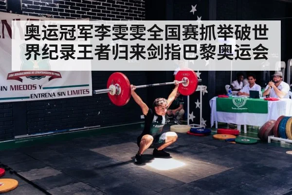 奥运冠军李雯雯全国赛抓举破世界纪录王者归来剑指巴黎奥运会