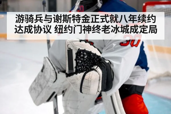 游骑兵与谢斯特金正式就八年续约达成协议 纽约门神终老冰城成定局