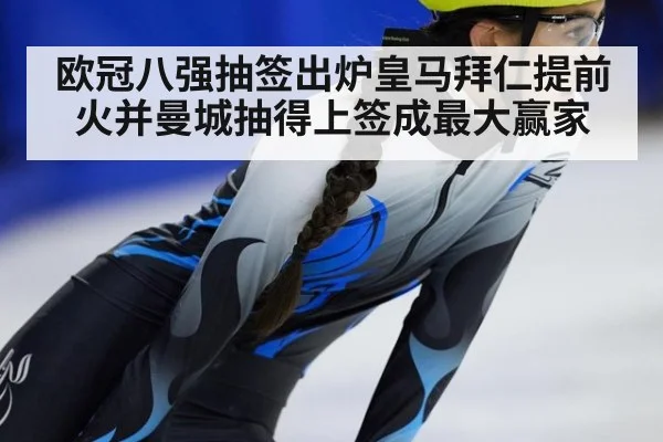 欧冠八强抽签出炉皇马拜仁提前火并曼城抽得上签成最大赢家