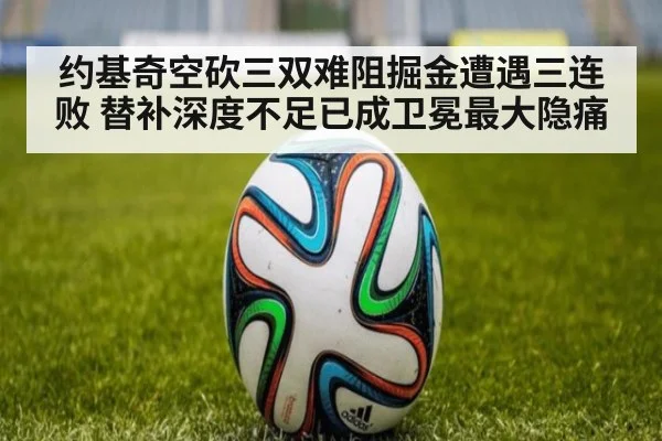 约基奇空砍三双难阻掘金遭遇三连败 替补深度不足已成卫冕最大隐痛