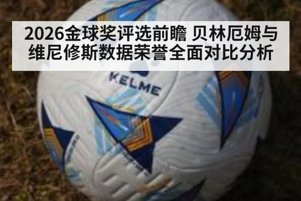 2026金球奖评选前瞻 贝林厄姆与维尼修斯数据荣誉全面对比分析